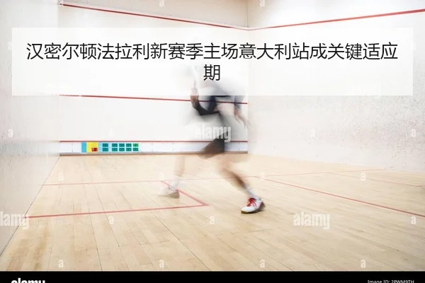 汉密尔顿法拉利新赛季主场意大利站成关键适应期
